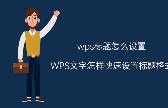 wps标题怎么设置 WPS文字怎样快速设置标题格式？